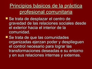 Principios básicos de la prácticaPrincipios básicos de la práctica
profesional comunitariaprofesional comunitaria
 Se tra...