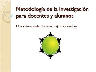 Metodología de la Investigación para docentes y alumnos Una visión desde el aprendizaje cooperativo 