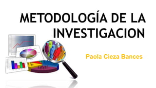 METODOLOGÍA DE LA
INVESTIGACION
Paola Cieza Bances
 