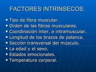 FACTORES INTRÍNSECOS.  <ul><li>Tipo de fibra muscular. </li></ul><ul><li>Orden de las fibras musculares. </li></ul><ul><li...