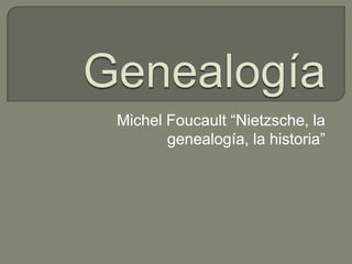 Michel Foucault “Nietzsche, la
genealogía, la historia”
 