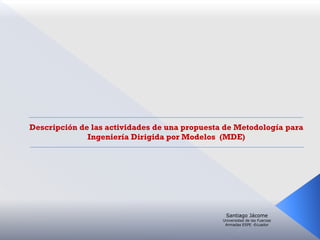 Descripción de las actividades de una propuesta de Metodología para
Ingeniería Dirigida por Modelos (MDE)

Santiago Jácome

Universidad de las Fuerzas
Armadas ESPE -Ecuador

 