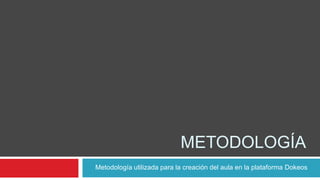 METODOLOGÍA
Metodología utilizada para la creación del aula en la plataforma Dokeos
 