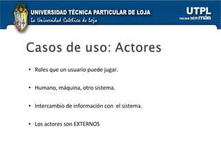 Roles que un usuario puede jugar. Humano, máquina, otro sistema. Intercambio de información con  el sistema. Los actores son EXTERNOS 