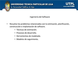 Resuelve los problemas relacionados con la estimación, planificación, construcción e implantación de software. Técnicas de estimación. Procesos de desarrollo. Herramientas de modelado. Modelos de seguimiento. Ingeniería del Software 