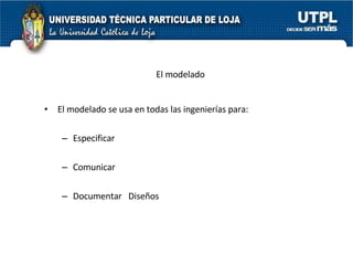 El modelado se usa en todas las ingenierías para: Especificar Comunicar Documentar  Diseños  El modelado 