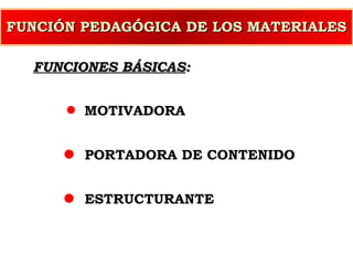 FUNCIÓN PEDAGÓGICA DE LOS MATERIALES FUNCIONES BÁSICAS : MOTIVADORA  PORTADORA DE CONTENIDO ESTRUCTURANTE 