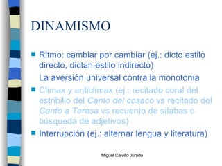 DINAMISMO Ritmo: cambiar por cambiar (ej.: dicto estilo directo, dictan estilo indirecto) La aversión universal contra la monotonía Climax y anticlimax (ej.: recitado coral del estribillo del  Canto del cosaco  vs recitado del  Canto a Teresa  vs recuento de sílabas o búsqueda de adjetivos) Interrupción (ej.: alternar lengua y literatura) 
