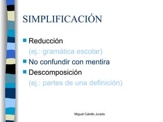 SIMPLIFICACIÓN Reducción (ej.: gramática escolar) No confundir con mentira Descomposición (ej.: partes de una definición) 