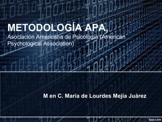 METODOLOGÍA APA,
Asociación Americana de Psicología (American
Psychological Association)
M en C. María de Lourdes Mejía Juárez
 