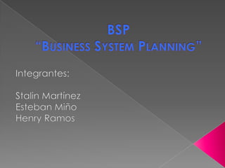 BSP“Business SystemPlanning” Integrantes: Stalin Martínez Esteban Miño Henry Ramos 