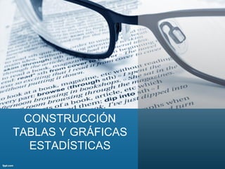 CONSTRUCCIÓN
TABLAS Y GRÁFICAS
ESTADÍSTICAS
 
