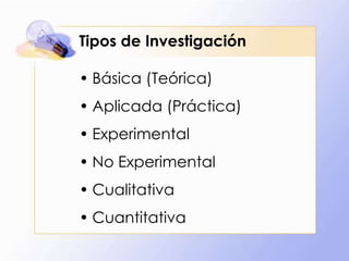 Tipos de Investigación
• Básica (Teórica)
• Aplicada (Práctica)
• Experimental
• No Experimental
• Cualitativa
• Cuantitativa
 
