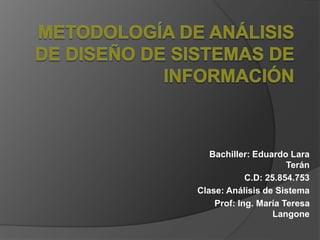 Bachiller: Eduardo Lara
Terán
C.D: 25.854.753
Clase: Análisis de Sistema
Prof: Ing. María Teresa
Langone
 