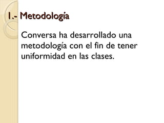 1.- Metodología <ul><li>Conversa ha desarrollado una metodología con el fin de tener uniformidad en las clases. </li></ul>
