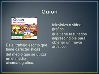 televisivo o video
                            grafico,
                            que tiene resultados
                            imprescindible para
                            obtener un mayor
Es el trabajo escrito que   artístico.
tiene características
del medio que se utiliza
en el medio
cinematográfico,
 