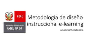 Metodología de diseño
instruccional e-learning
Julio César Solís Castillo
 
