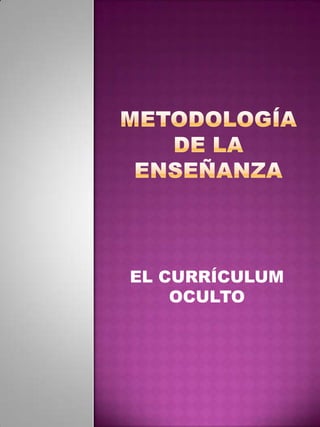 METODOLOGÍA DE LA ENSEÑANZA EL CURRÍCULUM OCULTO 