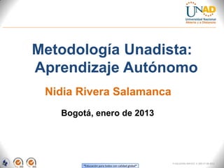 Metodología Unadista:
Aprendizaje Autónomo
 Nidia Rivera Salamanca
   Bogotá, enero de 2013




                                                    FI-GQ-GCMU-004-015 V. 000-27-08-2011
        “Educación para todos con calidad global”
 