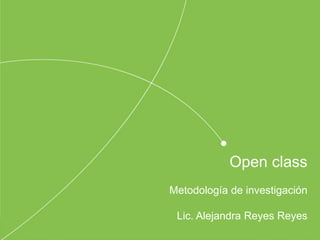 Open class
Metodología de investigación
Lic. Alejandra Reyes Reyes
 