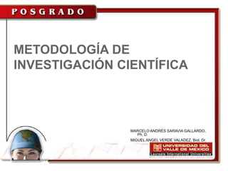 METODOLOGÍA DE
INVESTIGACIÓN CIENTÍFICA



                MARCELO ANDRÉS SARAVIA GALLARDO,
                   Ph. D.
                MIGUEL ANGEL VERDE VALADEZ, Biol. Dr.
 