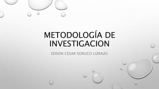 METODOLOGÍA DE
INVESTIGACION
EDSON CESAR SORUCO LIZRAZU
 
