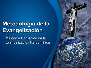 Metodología de la
Evangelización
Método y Contenido de la
Evangelización Kerygmática
1
 