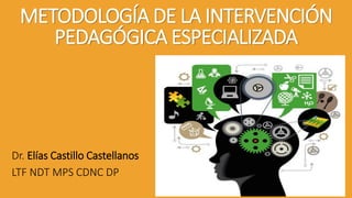 METODOLOGÍA DE LA INTERVENCIÓN
PEDAGÓGICA ESPECIALIZADA
Dr. Elías Castillo Castellanos
LTF NDT MPS CDNC DP
 