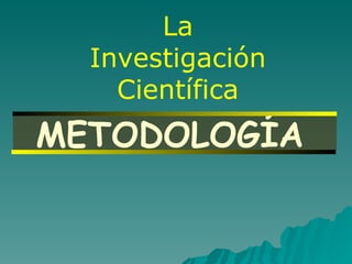 METODOLOGÍA   La Investigación Científica 