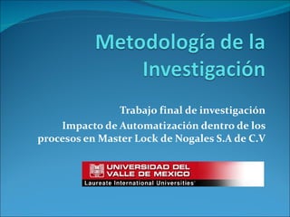 Trabajo final de investigación Impacto de Automatización dentro de los procesos en Master Lock de Nogales S.A de C.V 