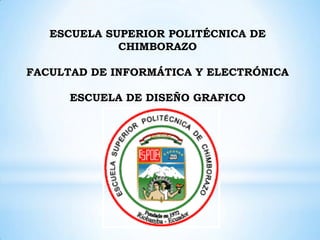 ESCUELA SUPERIOR POLITÉCNICA DE
             CHIMBORAZO

FACULTAD DE INFORMÁTICA Y ELECTRÓNICA

      ESCUELA DE DISEÑO GRAFICO
 
