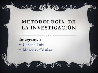 METODOLOGÍA DE
LA INVESTIGACIÓN
Integrantes:
• Cepeda Luis
• Moscoso Cristian
 