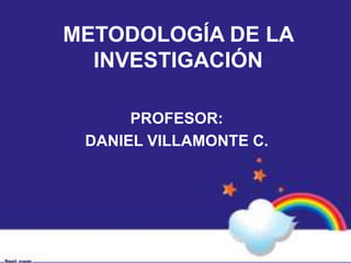 METODOLOGÍA DE LA
INVESTIGACIÓN
PROFESOR:
DANIEL VILLAMONTE C.
 