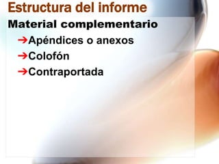 Estructura del informe
Material complementario
➔Apéndices o anexos
➔Colofón
➔Contraportada

 