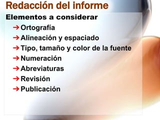 Redacción del informe
Elementos a considerar
➔ Ortografía
➔ Alineación y espaciado
➔ Tipo, tamaño y color de la fuente
➔ Numeración
➔ Abreviaturas
➔ Revisión
➔ Publicación

 