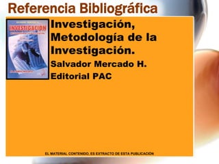 Referencia Bibliográfica
Investigación,
Metodología de la
Investigación.
Salvador Mercado H.
Editorial PAC

EL MATERIAL CONTENIDO, ES EXTRACTO DE ESTA PUBLICACIÓN

 