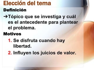 Elección del tema
Definición

➔Tópico que se investiga y cuál
es el antecedente para plantear
el problema.
Motivos

1. Se disfruta cuando hay
libertad.
2. Influyen los juicios de valor.

 