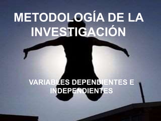 METODOLOGÍA DE LA
INVESTIGACIÓN
VARIABLES DEPENDIENTES E
INDEPENDIENTES
 