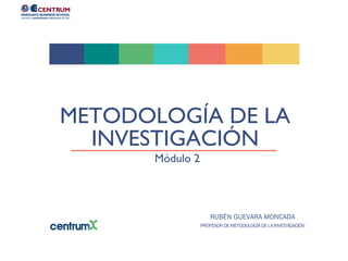 RUBÉN GUEVARA MONCADA
PROFESOR DE METODOLOGÍA DE LA INVESTIGACIÓN
Módulo 2
METODOLOGÍA DE LA
INVESTIGACIÓN
 