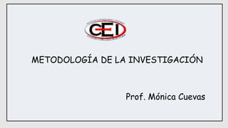 METODOLOGÍA DE LA INVESTIGACIÓN
Prof. Mónica Cuevas
 