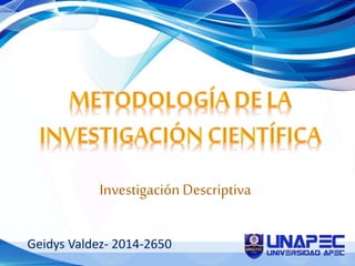 Investigación Descriptiva
Geidys Valdez- 2014-2650
 