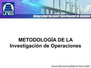 METODOLOGÍA DE LA
Investigación de Operaciones


                Silvana Monasterios/Roberto Parra-UNEG
 