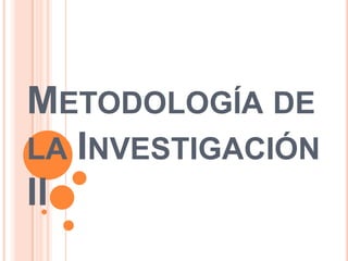 METODOLOGÍA DE
LA INVESTIGACIÓN
II
 