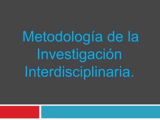 Metodología de la
Investigación
Interdisciplinaria.
 