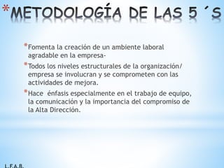 *Fomenta la creación de un ambiente laboral
agradable en la empresa-
*Todos los niveles estructurales de la organización/
empresa se involucran y se comprometen con las
actividades de mejora.
*Hace énfasis especialmente en el trabajo de equipo,
la comunicación y la importancia del compromiso de
la Alta Dirección.
*
 