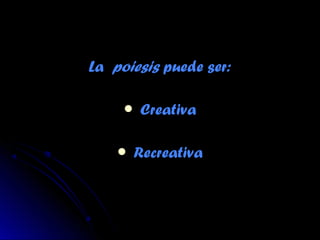 LaLa poiesispoiesis puede ser:puede ser:
 CreativaCreativa
 RecreativaRecreativa
 