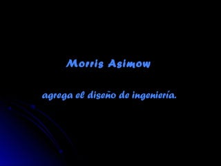 Morris AsimowMorris Asimow
agrega el diseño de ingeniería.agrega el diseño de ingeniería.
 