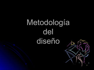 MetodologíaMetodología
deldel
diseñodiseño
 