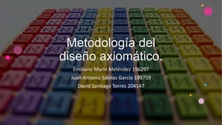Metodología del
diseño axiomático.
Emiliano Marin Meléndez 196297
Juan Antonio Salinas García 193759
David Santiago Torres 204147
 