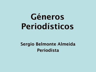 Géneros
Periodísticos

Sergio Belmonte Almeida
       Periodista
 